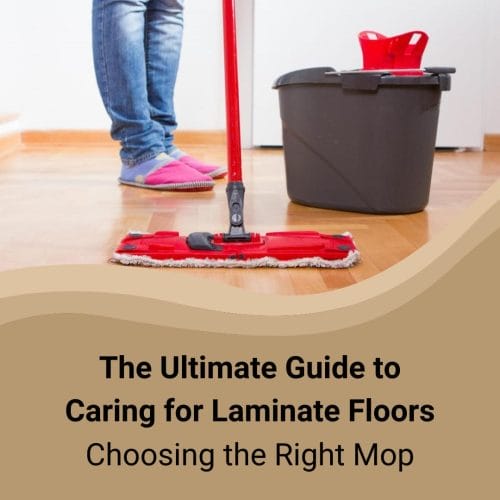 Ultimate Guide to Caring for Laminate Floors Choosing the Right Mop