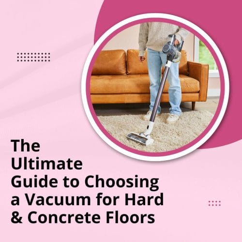 The Ultimate Guide to Choosing a Vacuum for Hard and Concrete Floors